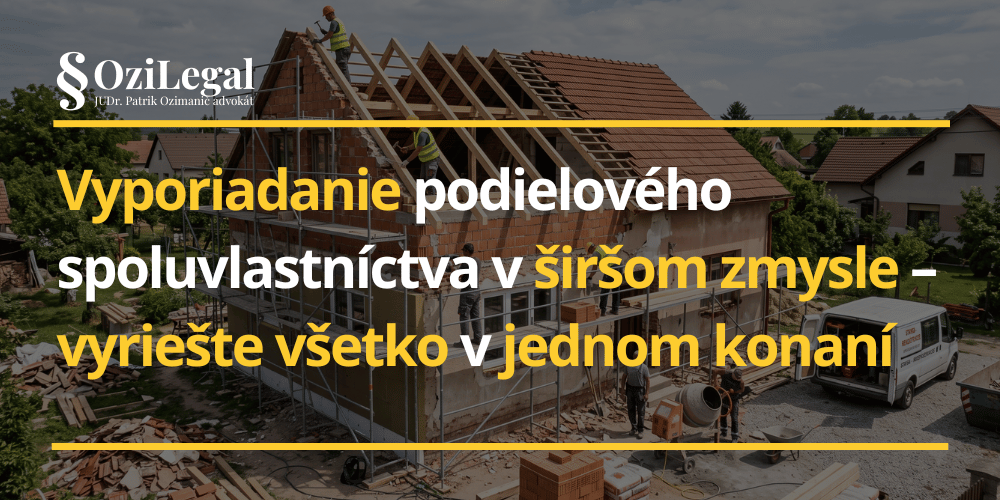 Vyporiadanie podielového spoluvlastníctva v širšom zmysle – vyriešte všetko v jednom konaní